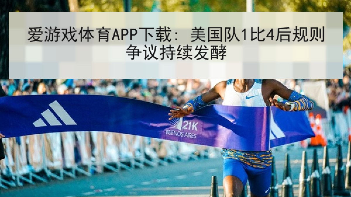 爱游戏体育APP下载: 美国队1比4后规则争议持续发酵