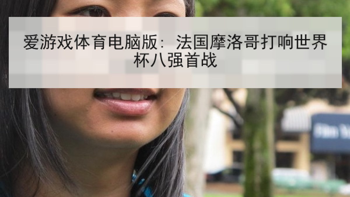 爱游戏体育电脑版: 法国摩洛哥打响世界杯八强首战
