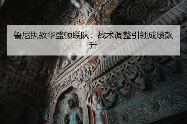 鲁尼执教华盛顿联队：战术调整引领成绩飙升