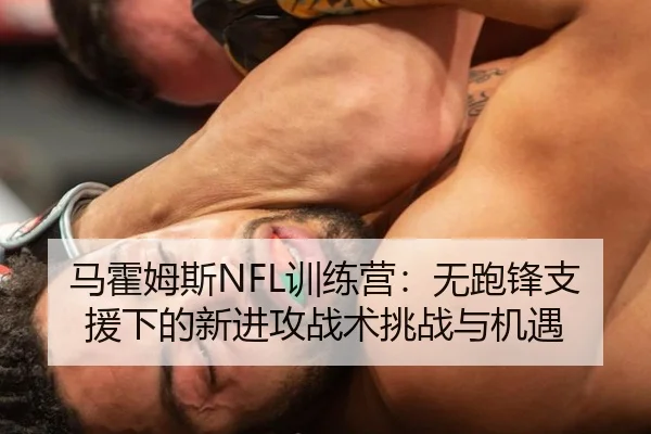 马霍姆斯NFL训练营：无跑锋支援下的新进攻战术挑战与机遇