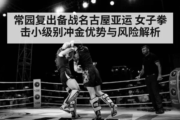 常园复出备战名古屋亚运 女子拳击小级别冲金优势与风险解析